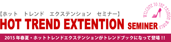 HOT TREND EXTENTION SEMINER 2015 年春夏・ホットトレンドエクステンション